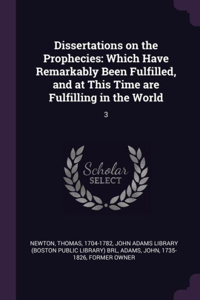 Dissertations On The Prophecies: Which Have Remarkably Been Fulfilled, And At This Time Are Fulfilling In The World: 3