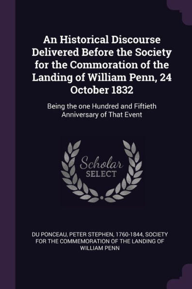 An Historical Discourse Delivered Before The Society For The Commoration Of The Landing Of William Penn, 24 October 1832: Being The One Hundred And Fiftieth Anniversary Of That Event