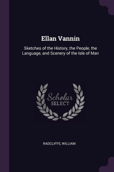 Ellan Vannin: Sketches Of The History, The People, The Language, And Scenery Of The Isle Of Man
