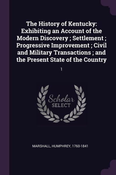 The History Of Kentucky: Exhibiting An Account Of The Modern Discovery; Settlement; Progressive Improvement; Civil And Military Transactions; And The Present State Of The Country: 1
