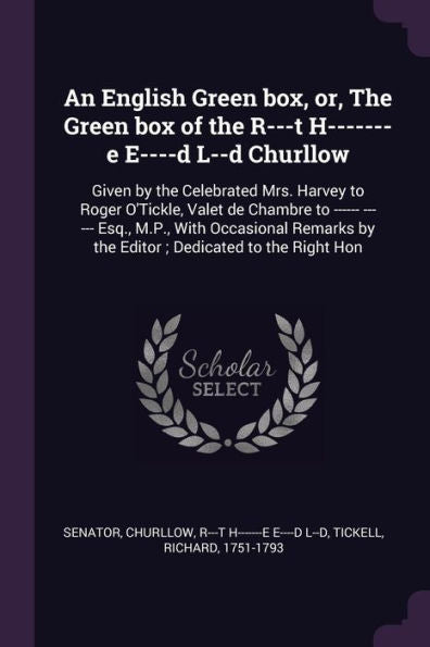 An English Green Box, Or, The Green Box Of The R---T H-------E E----D L--D Churllow: Given By The Celebrated Mrs. Harvey To Roger O'tickle, Valet De ... By The Editor; Dedicated To The Right Hon