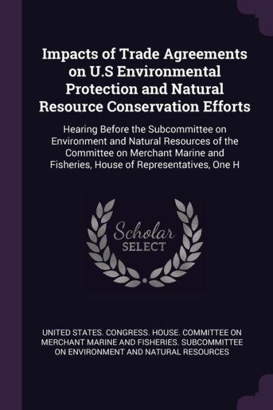 Impacts Of Trade Agreements On U.S Environmental Protection And Natural Resource Conservation Efforts: Hearing Before The Subcommittee On Environment ... Fisheries, House Of Representatives, One H