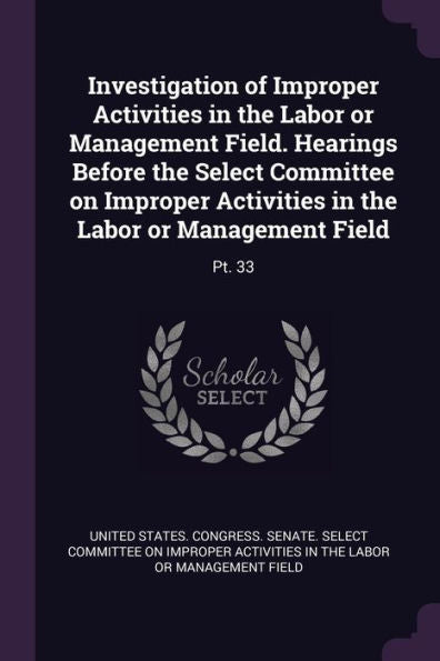 Investigation Of Improper Activities In The Labor Or Management Field. Hearings Before The Select Committee On Improper Activities In The Labor Or Management Field: Pt. 33