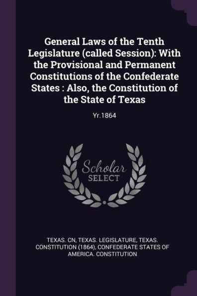 General Laws Of The Tenth Legislature (Called Session): With The Provisional And Permanent Constitutions Of The Confederate States: Also, The Constitution Of The State Of Texas: Yr.1864