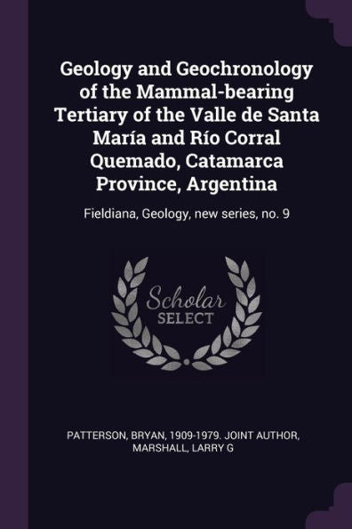 Geology And Geochronology Of The Mammal-Bearing Tertiary Of The Valle De Santa María And Rio Corral Quemado, Catamarca Province, Argentina: Fieldiana, Geology, New Series, No. 9