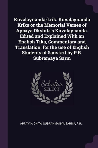 Kuvalaynanda-Krik. Kuvalaynanda Kriks Or The Memorial Verses Of Appaya Dkshita's Kuvalaynanda. Edited And Explained With An English Tika, Commentary ... Students Of Sanskrit By P.R. Subramaya Sarm