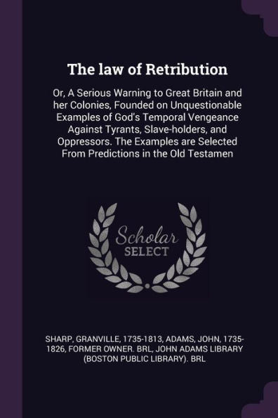 The Law Of Retribution: Or, A Serious Warning To Great Britain And Her Colonies, Founded On Unquestionable Examples Of God's Temporal Vengeance ... Selected From Predictions In The Old Testamen