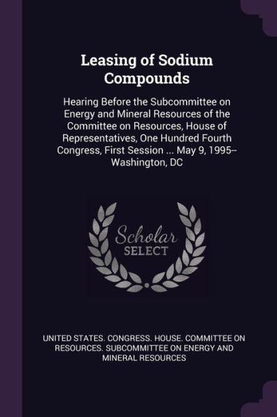 Leasing Of Sodium Compounds: Hearing Before The Subcommittee On Energy And Mineral Resources Of The Committee On Resources, House Of Representatives, ... First Session ... May 9, 1995--Washington, Dc