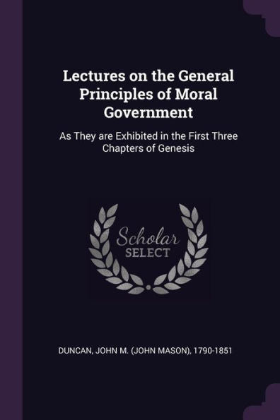 Lectures On The General Principles Of Moral Government: As They Are Exhibited In The First Three Chapters Of Genesis
