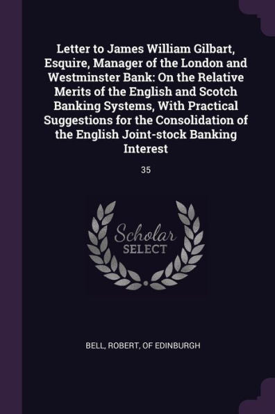 Letter To James William Gilbart, Esquire, Manager Of The London And Westminster Bank: On The Relative Merits Of The English And Scotch Banking ... The English Joint-Stock Banking Interest: 35