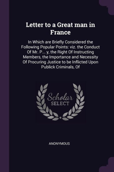 Letter To A Great Man In France: In Which Are Briefly Considered The Following Popular Points: Viz. The Conduct Of Mr. P... Y, The Right Of ... To Be Inflicted Upon Publick Criminals, Of