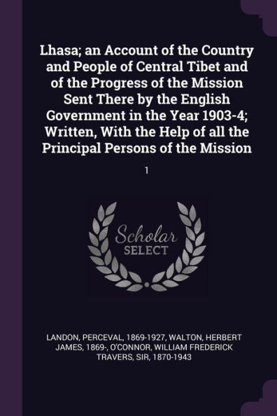 Lhasa; An Account Of The Country And People Of Central Tibet And Of The Progress Of The Mission Sent There By The English Government In The Year ... All The Principal Persons Of The Mission: 1