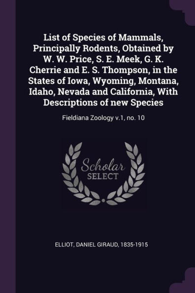 List Of Species Of Mammals, Principally Rodents, Obtained By W. W. Price, S. E. Meek, G. K. Cherrie And E. S. Thompson, In The States Of Iowa, ... Of New Species: Fieldiana Zoology V.1, No. 10