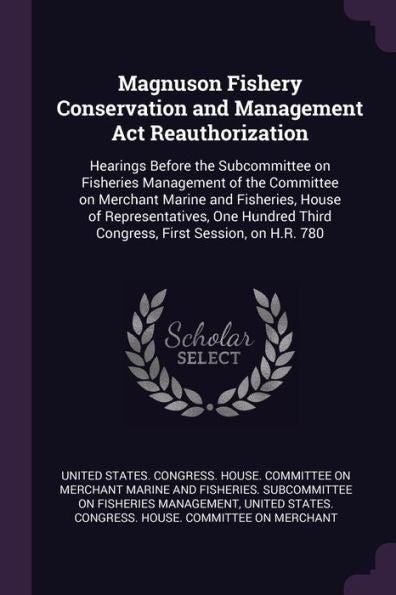 Magnuson Fishery Conservation And Management Act Reauthorization: Hearings Before The Subcommittee On Fisheries Management Of The Committee On ... Third Congress, First Session, On H.R. 780