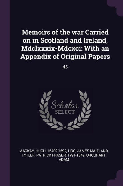 Memoirs Of The War Carried On In Scotland And Ireland, Mdclxxxix-Mdcxci: With An Appendix Of Original Papers: 45