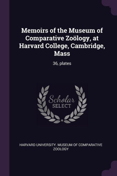 Memoirs Of The Museum Of Comparative Zoölogy, At Harvard College, Cambridge, Mass: 36, Plates