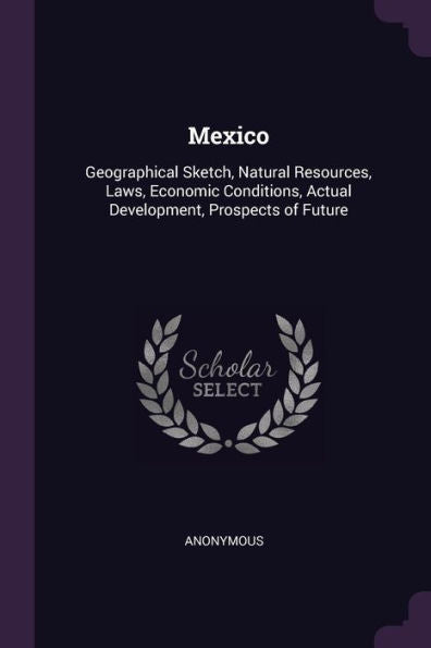 Mexico: Geographical Sketch, Natural Resources, Laws, Economic Conditions, Actual Development, Prospects Of Future