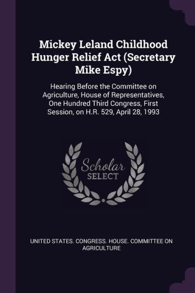 Mickey Leland Childhood Hunger Relief Act (Secretary Mike Espy): Hearing Before The Committee On Agriculture, House Of Representatives, One Hundred ... First Session, On H.R. 529, April 28, 1993