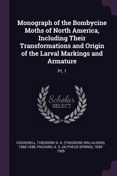 Monograph Of The Bombycine Moths Of North America, Including Their Transformations And Origin Of The Larval Markings And Armature: Pt. 1