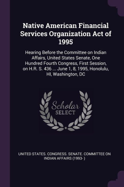 Native American Financial Services Organization Act Of 1995: Hearing Before The Committee On Indian Affairs, United States Senate, One Hundred Fourth ... June 1, 8, 1995, Honolulu, Hi, Washington, Dc