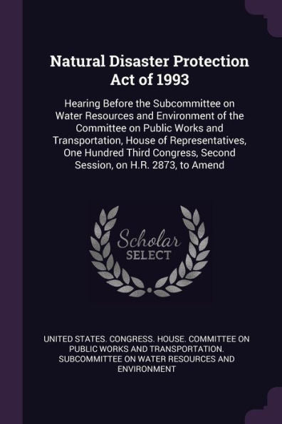 Natural Disaster Protection Act Of 1993: Hearing Before The Subcommittee On Water Resources And Environment Of The Committee On Public Works And ... Second Session, On H.R. 2873, To Amend