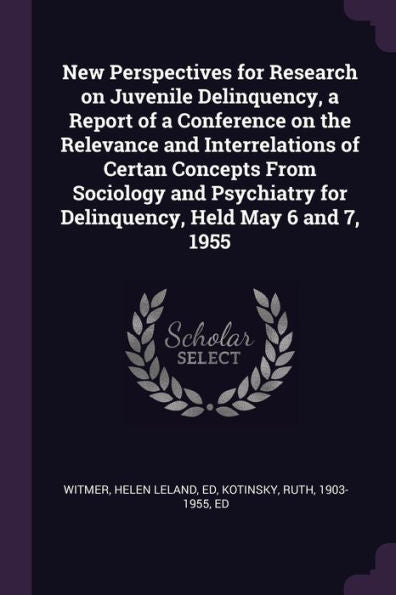 New Perspectives For Research On Juvenile Delinquency, A Report Of A Conference On The Relevance And Interrelations Of Certan Concepts From Sociology ... For Delinquency, Held May 6 And 7, 1955