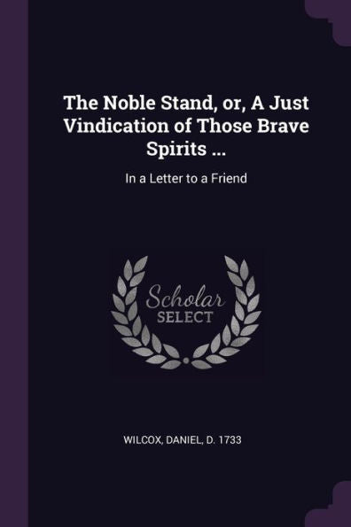 The Noble Stand, Or, A Just Vindication Of Those Brave Spirits ...: In A Letter To A Friend