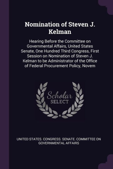 Nomination Of Steven J. Kelman: Hearing Before The Committee On Governmental Affairs, United States Senate, One Hundred Third Congress, First Session ... Office Of Federal Procurement Policy, Novem