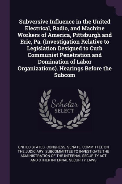 Subversive Influence In The United Electrical, Radio, And Machine Workers Of America, Pittsburgh And Erie, Pa. (Investigation Relative To Legislation ... Organizations). Hearings Before The Subcom
