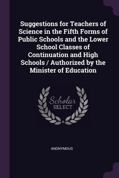 Suggestions For Teachers Of Science In The Fifth Forms Of Public Schools And The Lower School Classes Of Continuation And High Schools / Authorized By The Minister Of Education