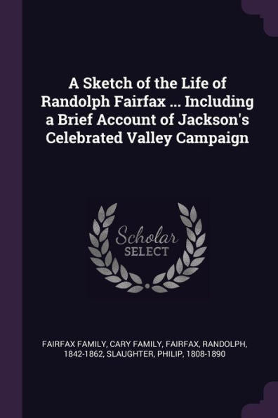 A Sketch Of The Life Of Randolph Fairfax ... Including A Brief Account Of Jackson's Celebrated Valley Campaign