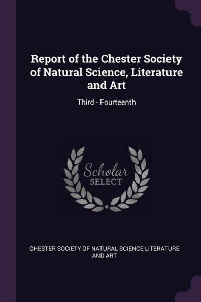 Report Of The Chester Society Of Natural Science, Literature And Art: Third - Fourteenth