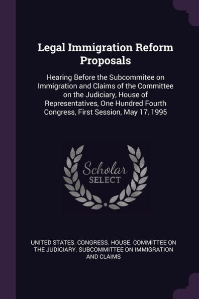 Legal Immigration Reform Proposals: Hearing Before The Subcommitee On Immigration And Claims Of The Committee On The Judiciary, House Of ... Fourth Congress, First Session, May 17, 1995