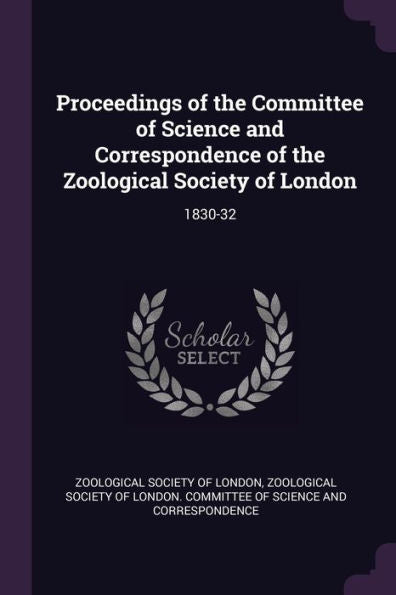 Proceedings Of The Committee Of Science And Correspondence Of The Zoological Society Of London: 1830-32