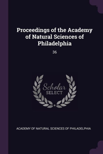Proceedings Of The Academy Of Natural Sciences Of Philadelphia: 36
