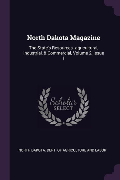 North Dakota Magazine: The State's Resources--Agricultural, Industrial, & Commercial, Volume 2, Issue 1