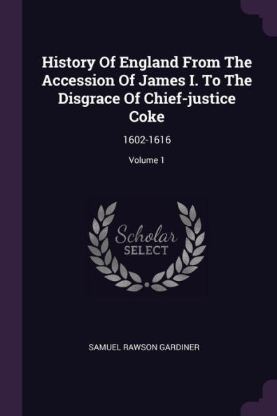 History Of England From The Accession Of James I. To The Disgrace Of Chief-Justice Coke: 1602-1616; Volume 1