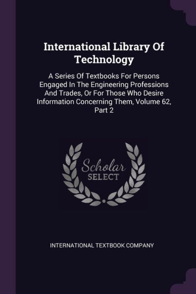 International Library Of Technology: A Series Of Textbooks For Persons Engaged In The Engineering Professions And Trades, Or For Those Who Desire Information Concerning Them, Volume 62, Part 2