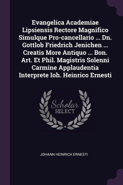 Evangelica Academiae Lipsiensis Rectore Magnifico Simulque Pro-Cancellario ... Dn. Gottlob Friedrich Jenichen ... Creatis More Antiquo ... Bon. Art. ... Applaudentia Interprete Ioh. Heinrico Ernesti