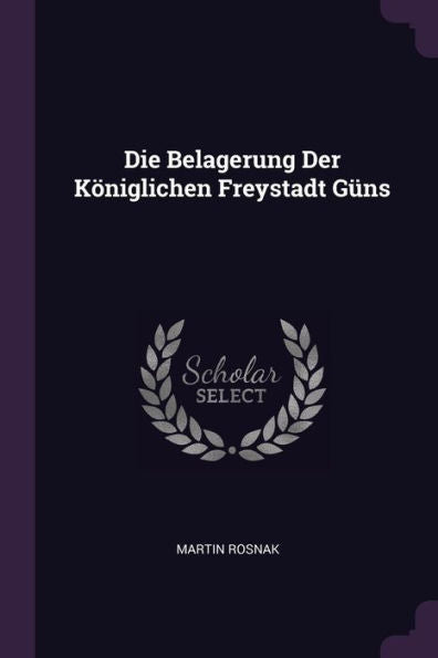 Die Belagerung Der Königlichen Freystadt Güns