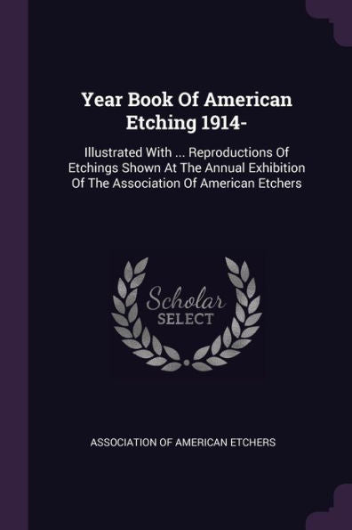 Year Book Of American Etching 1914-: Illustrated With ... Reproductions Of Etchings Shown At The Annual Exhibition Of The Association Of American Etchers