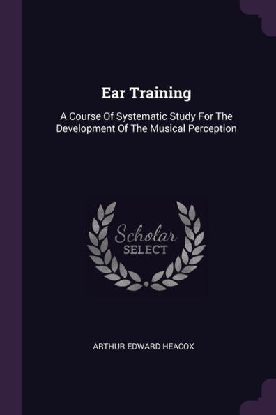 Ear Training: A Course Of Systematic Study For The Development Of The Musical Perception