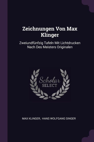 Zeichnungen Von Max Klinger: Zweiundfünfzig Tafeln Mit Lichtdrucken Nach Des Meisters Originalen