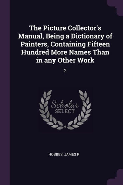 The Picture Collector's Manual, Being A Dictionary Of Painters, Containing Fifteen Hundred More Names Than In Any Other Work: 2