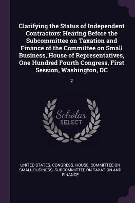 Clarifying The Status Of Independent Contractors: Hearing Before The Subcommittee On Taxation And Finance Of The Committee On Small Business, House Of ... Congress, First Session, Washington, Dc: 2