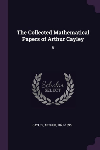 The Collected Mathematical Papers Of Arthur Cayley: 6