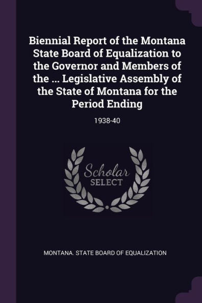 Biennial Report Of The Montana State Board Of Equalization To The Governor And Members Of The ... Legislative Assembly Of The State Of Montana For The Period Ending: 1938-40