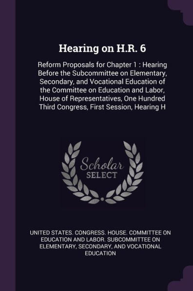 Hearing On H.R. 6: Reform Proposals For Chapter 1: Hearing Before The Subcommittee On Elementary, Secondary, And Vocational Education Of The Committee ... Third Congress, First Session, Hearing H