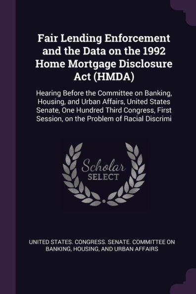 Fair Lending Enforcement And The Data On The 1992 Home Mortgage Disclosure Act (Hmda): Hearing Before The Committee On Banking, Housing, And Urban ... Session, On The Problem Of Racial Discrimi