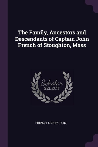 The Family, Ancestors And Descendants Of Captain John French Of Stoughton, Mass